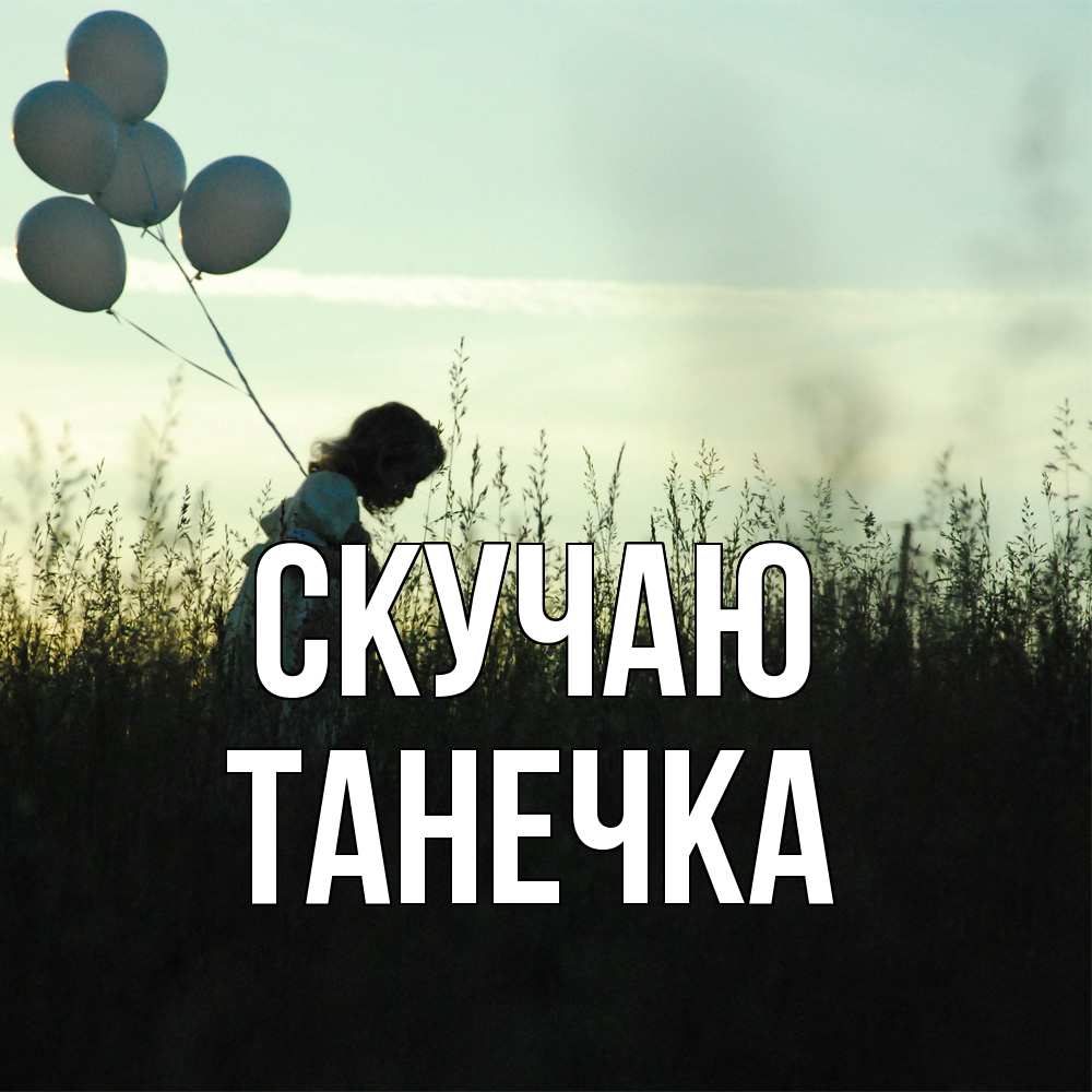 Открытка  с именем. Танечка, Скучаю  