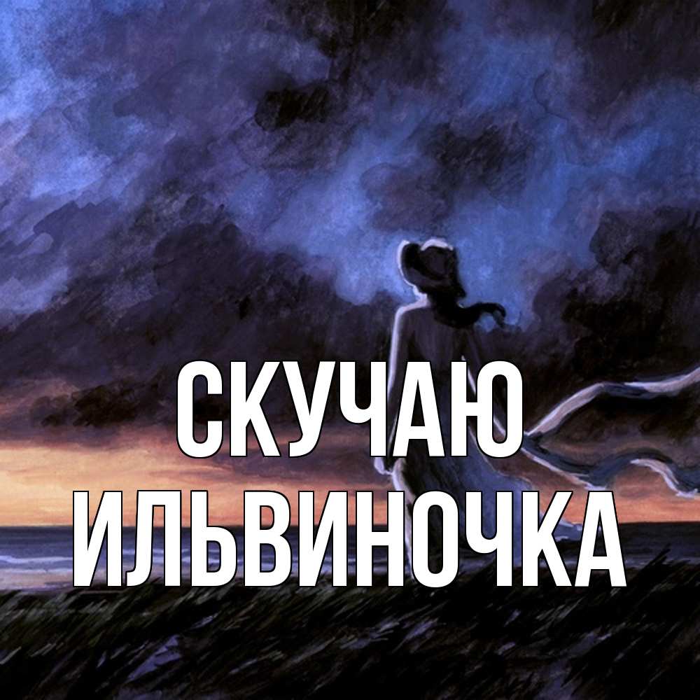 Открытка  с именем. Ильвиночка, Скучаю  