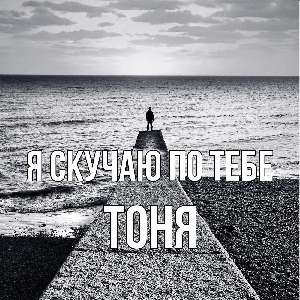 Открытка  с именем. Тоня, Я скучаю по тебе  