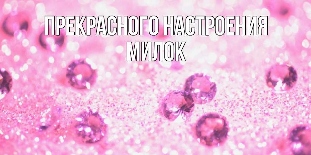 Открытка  с именем. Милок, Прекрасного настроения  