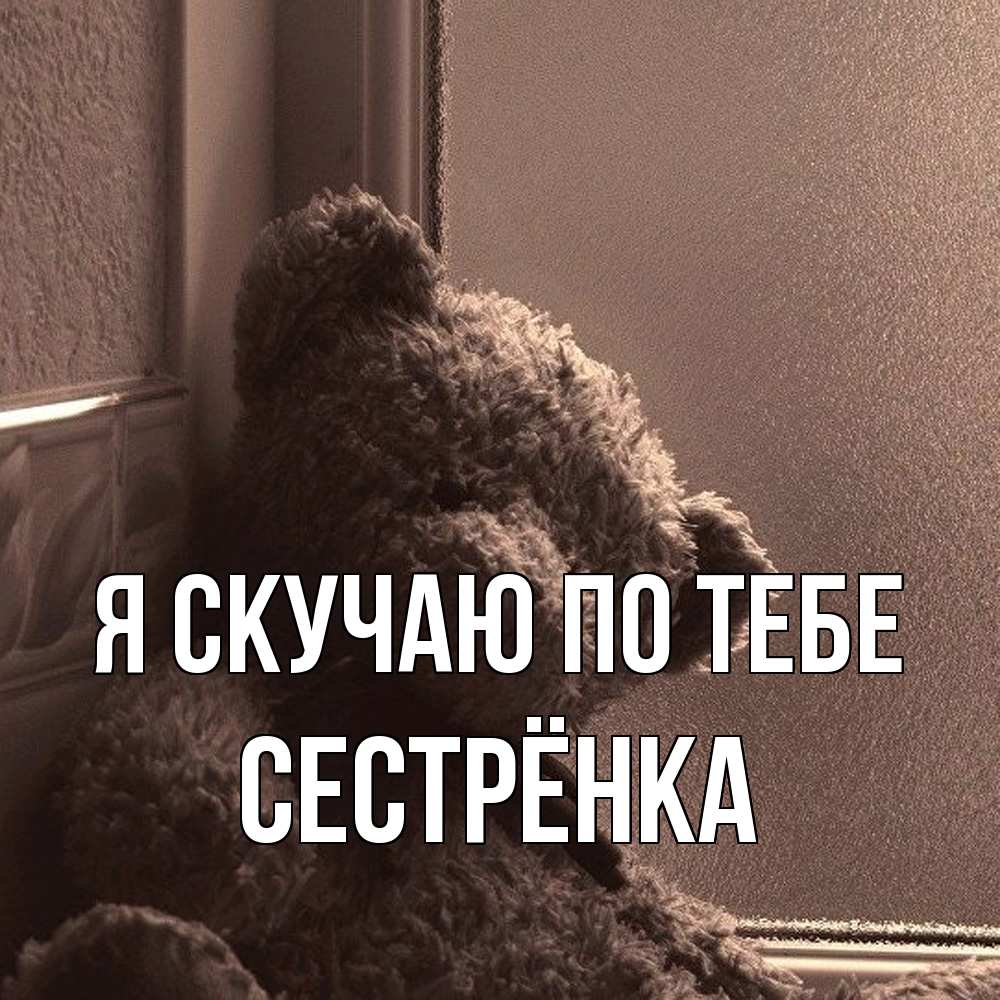 Открытка  с именем. Сестрёнка, Я скучаю по тебе  