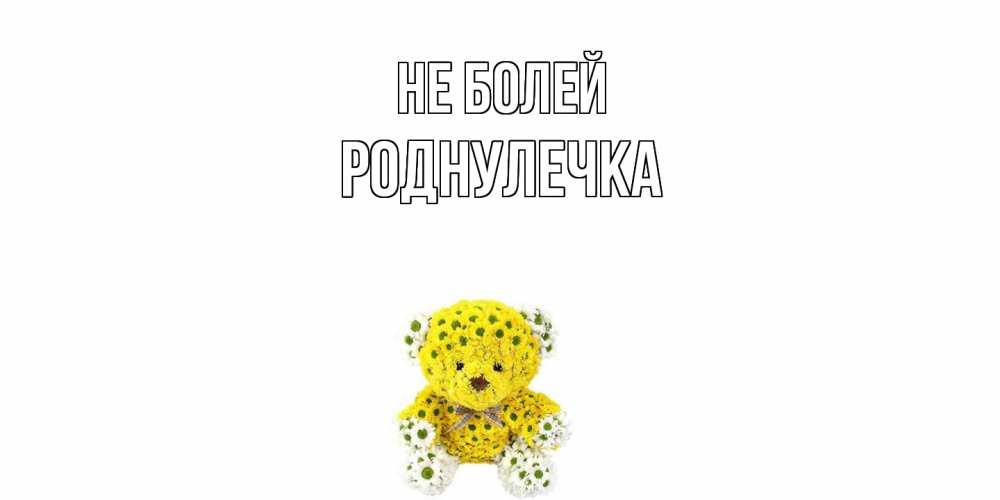 Открытка  с именем. Роднулечка, Не болей  