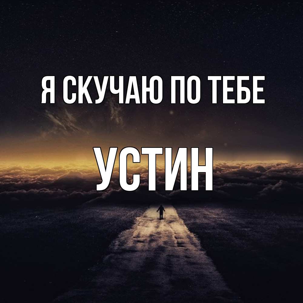 Открытка  с именем. Устин, Я скучаю по тебе  