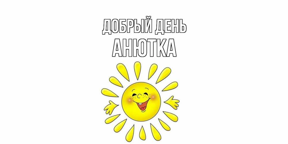 Открытка  с именем. Анютка, Добрый день  