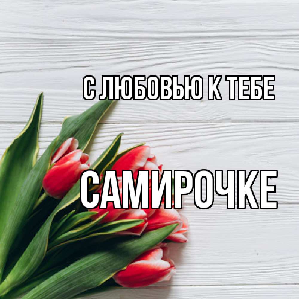 Открытка  с именем. самирочке, С любовью к тебе  