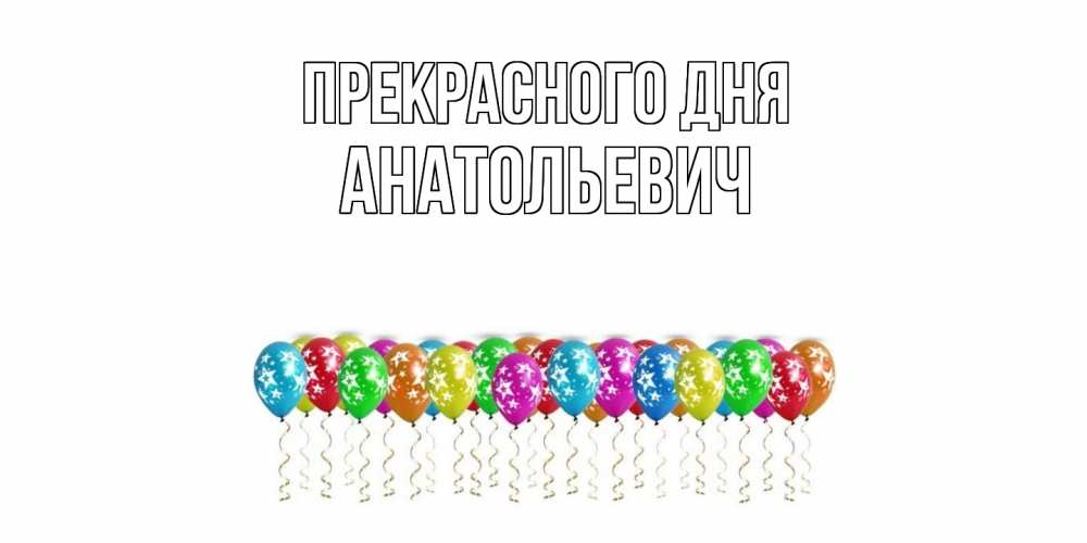 Открытка  с именем. Анатольевич, Прекрасного дня  