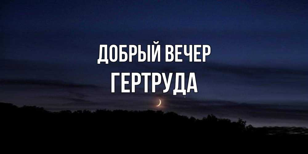 Открытка  с именем. Гертруда, Добрый вечер  