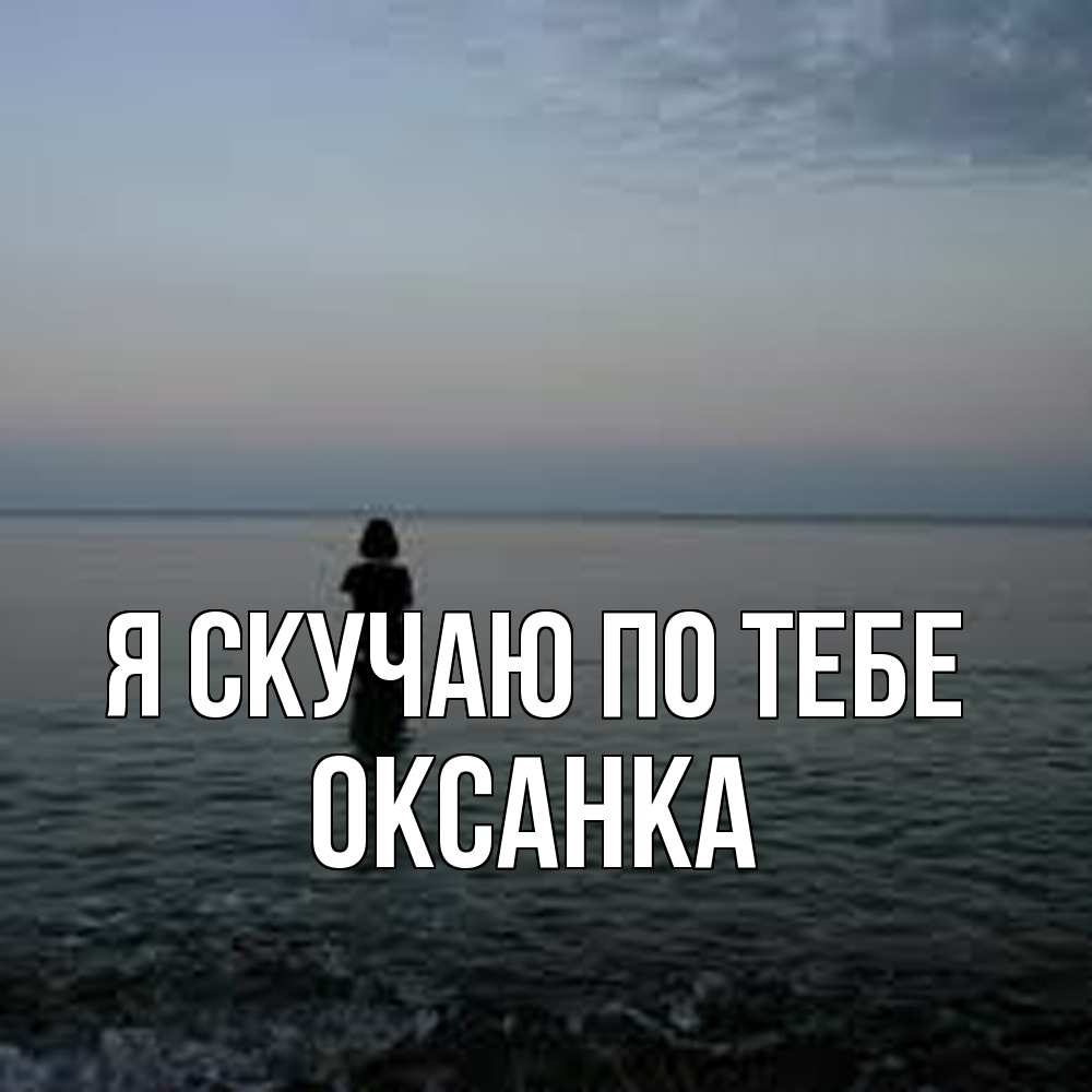 Открытка  с именем. Оксанка, Я скучаю по тебе  