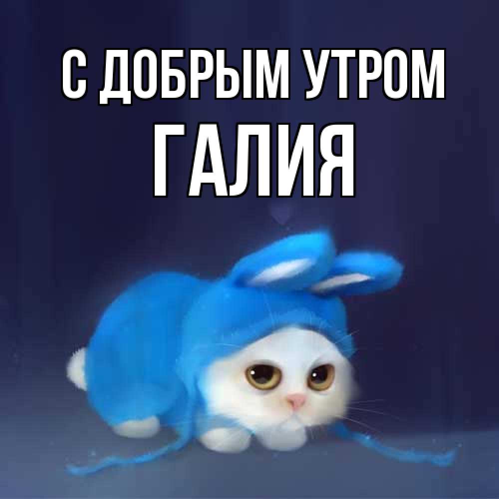 Открытка  с именем. Галия, С добрым утром  