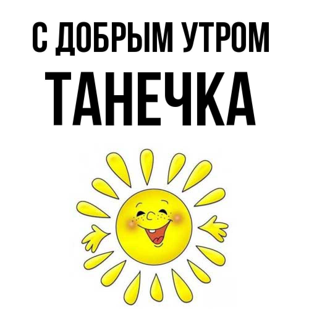 Открытка  с именем. Танечка, С добрым утром  