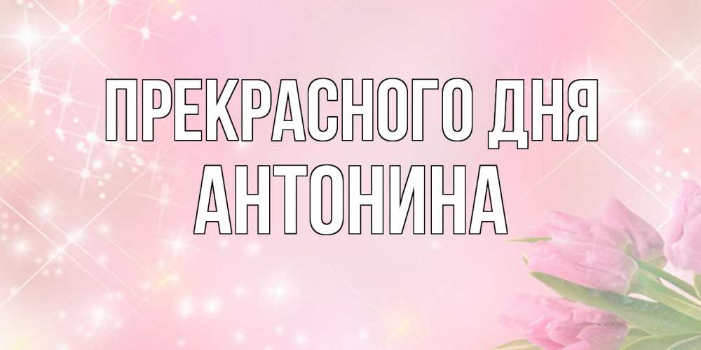 Открытка  с именем. Антонина, Прекрасного дня  