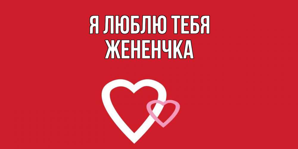Открытка  с именем. Жененчка, Я люблю тебя  