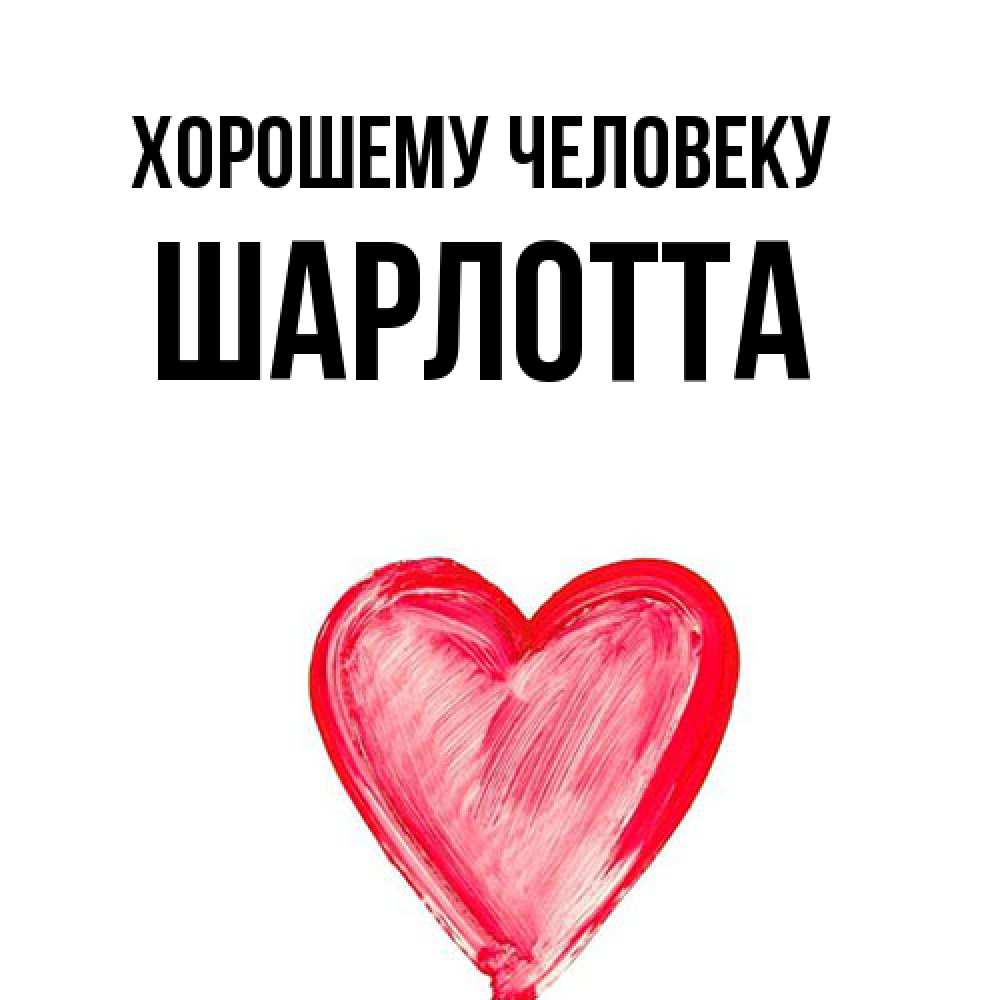 Открытка  с именем. Шарлотта, Хорошему человеку  