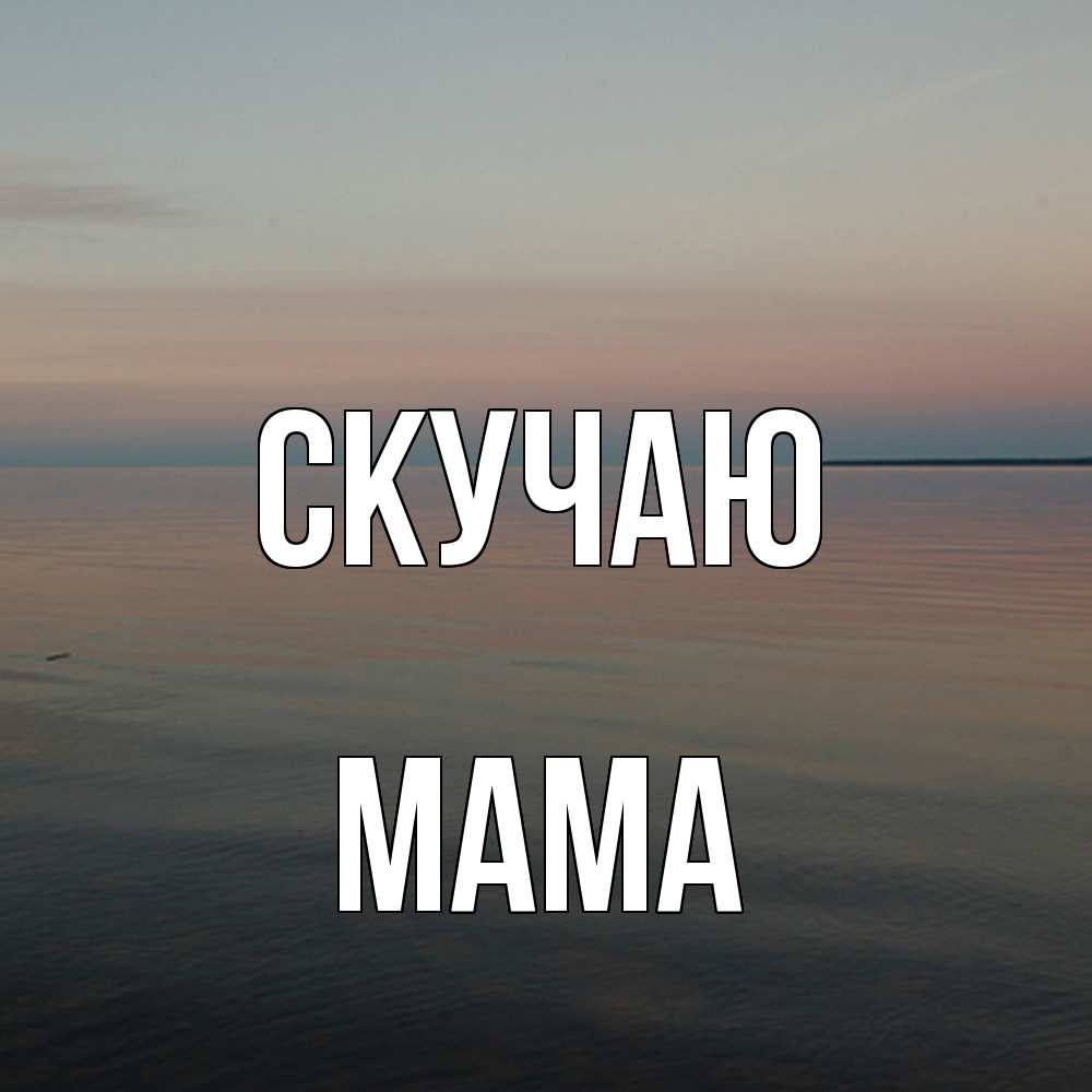 Открытка с именем Мама Скучаю. Открытки на каждый день с именами и  пожеланиями.