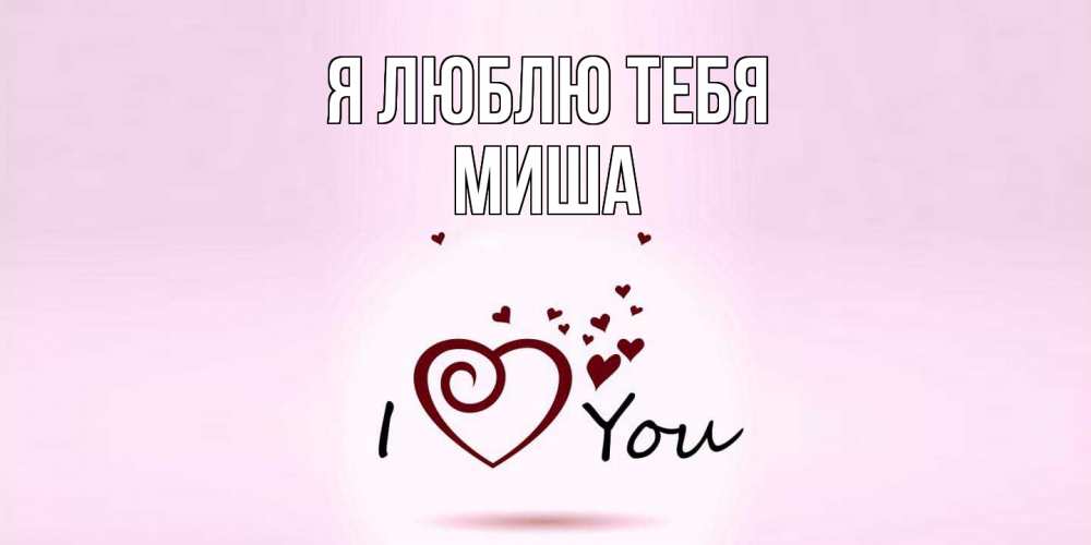 Открытка  с именем. Миша, Я люблю тебя  