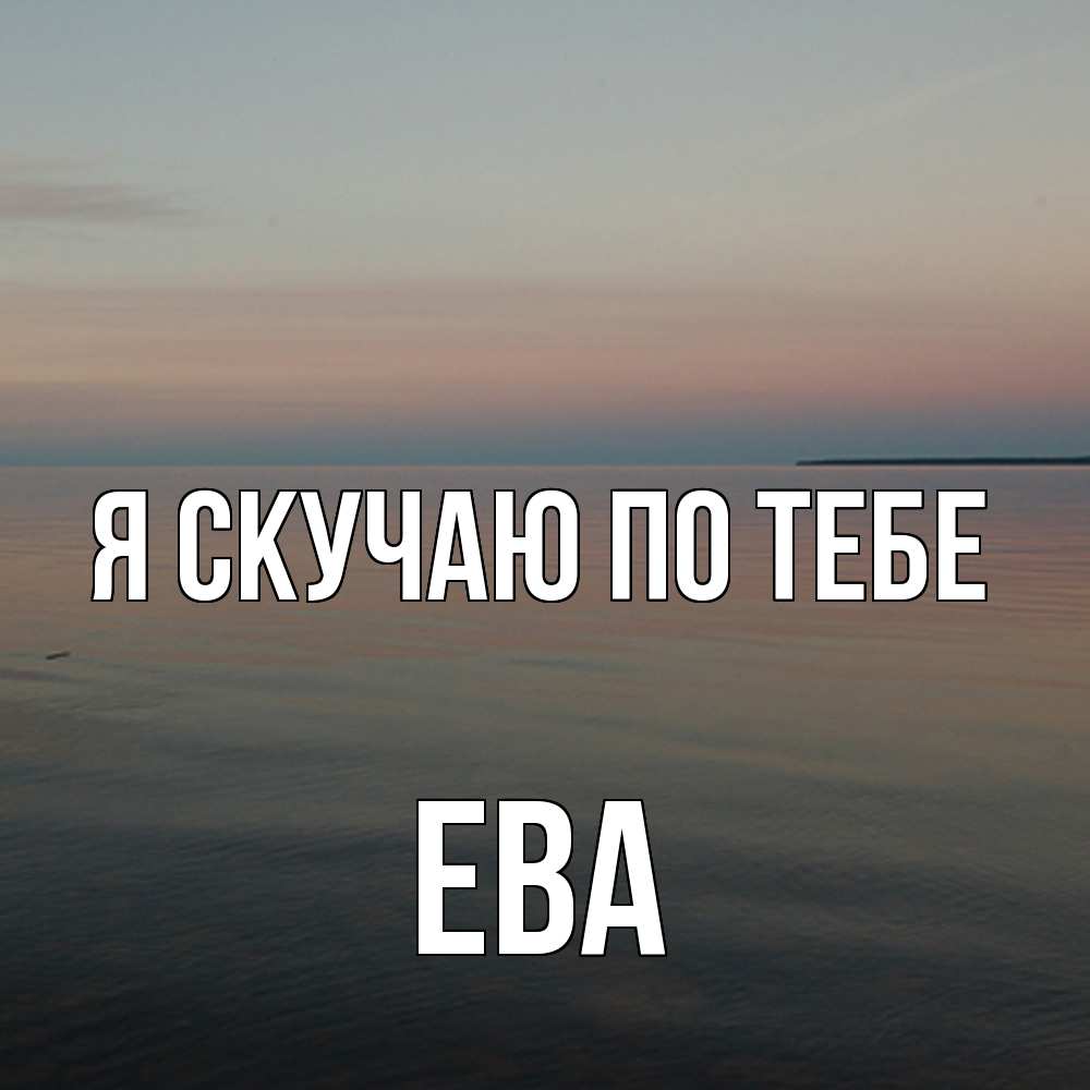 Открытка  с именем. Ева, Я скучаю по тебе  