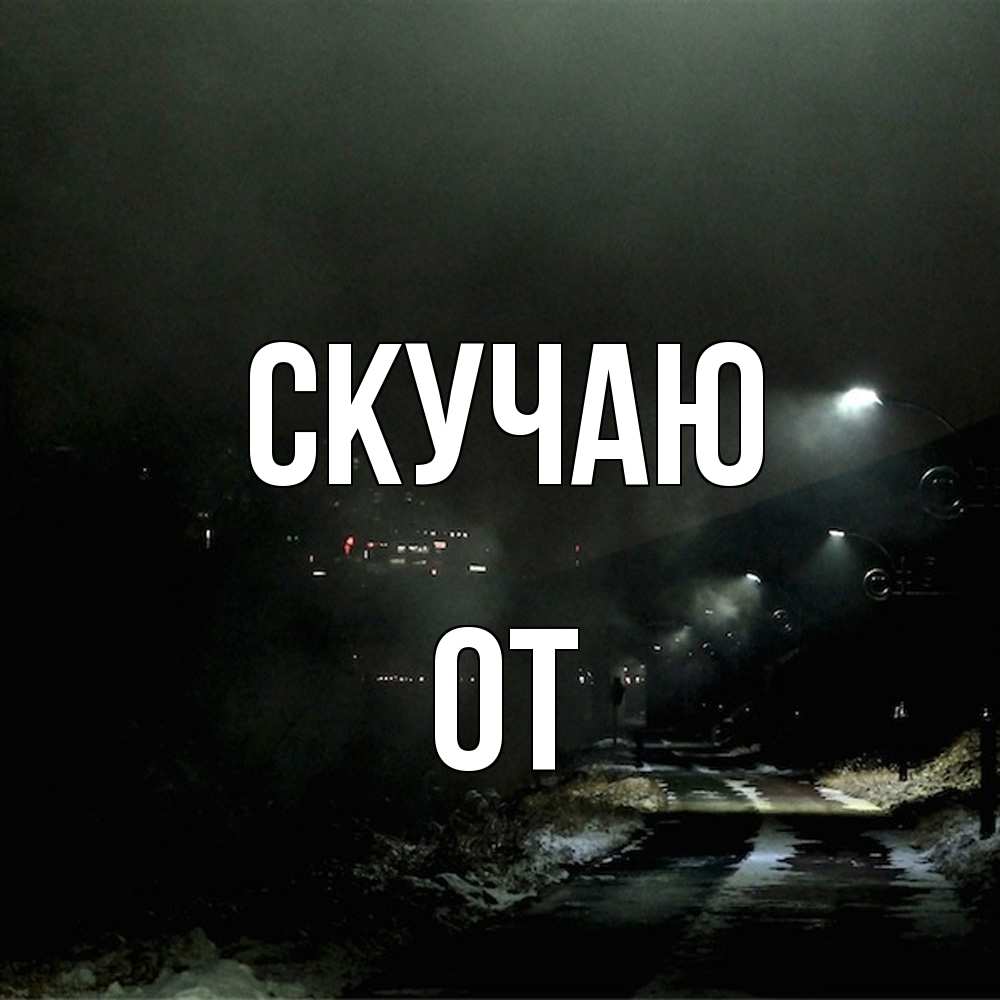 Открытка  с именем. От, Скучаю  