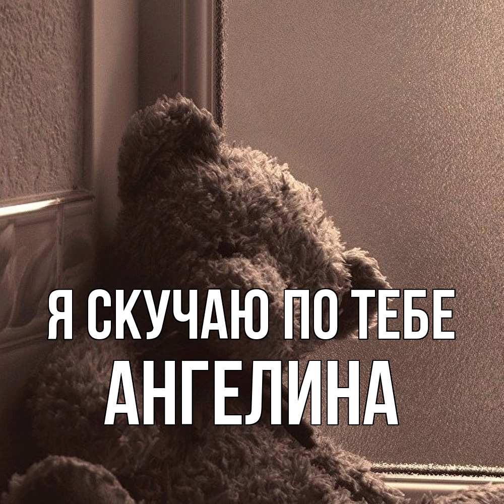 Открытка  с именем. Ангелина, Я скучаю по тебе  