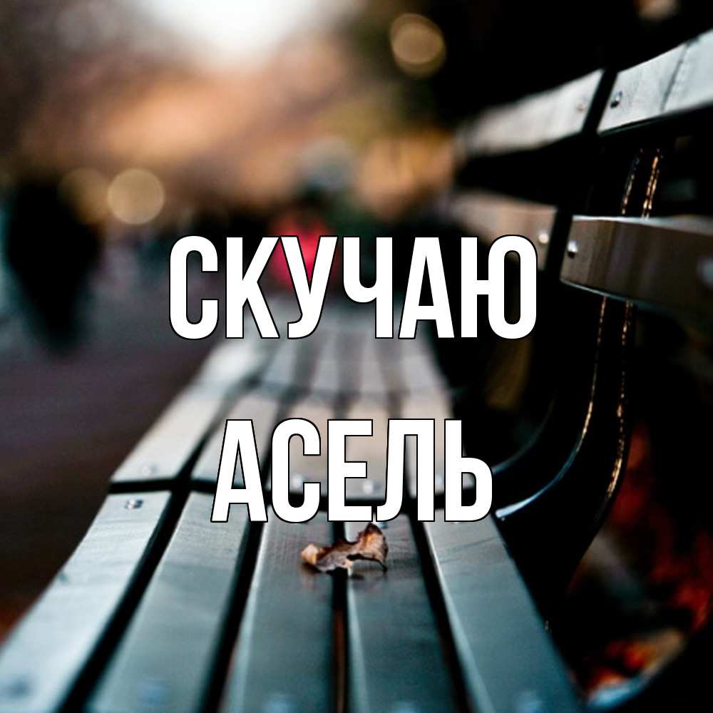 Открытка  с именем. Асель, Скучаю  