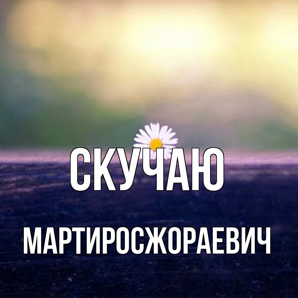 Открытка  с именем. Мартиросжораевич, Скучаю  