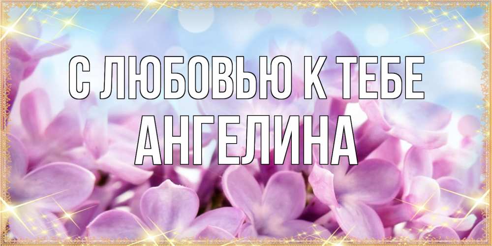 Открытка  с именем. Ангелина, С любовью к тебе  