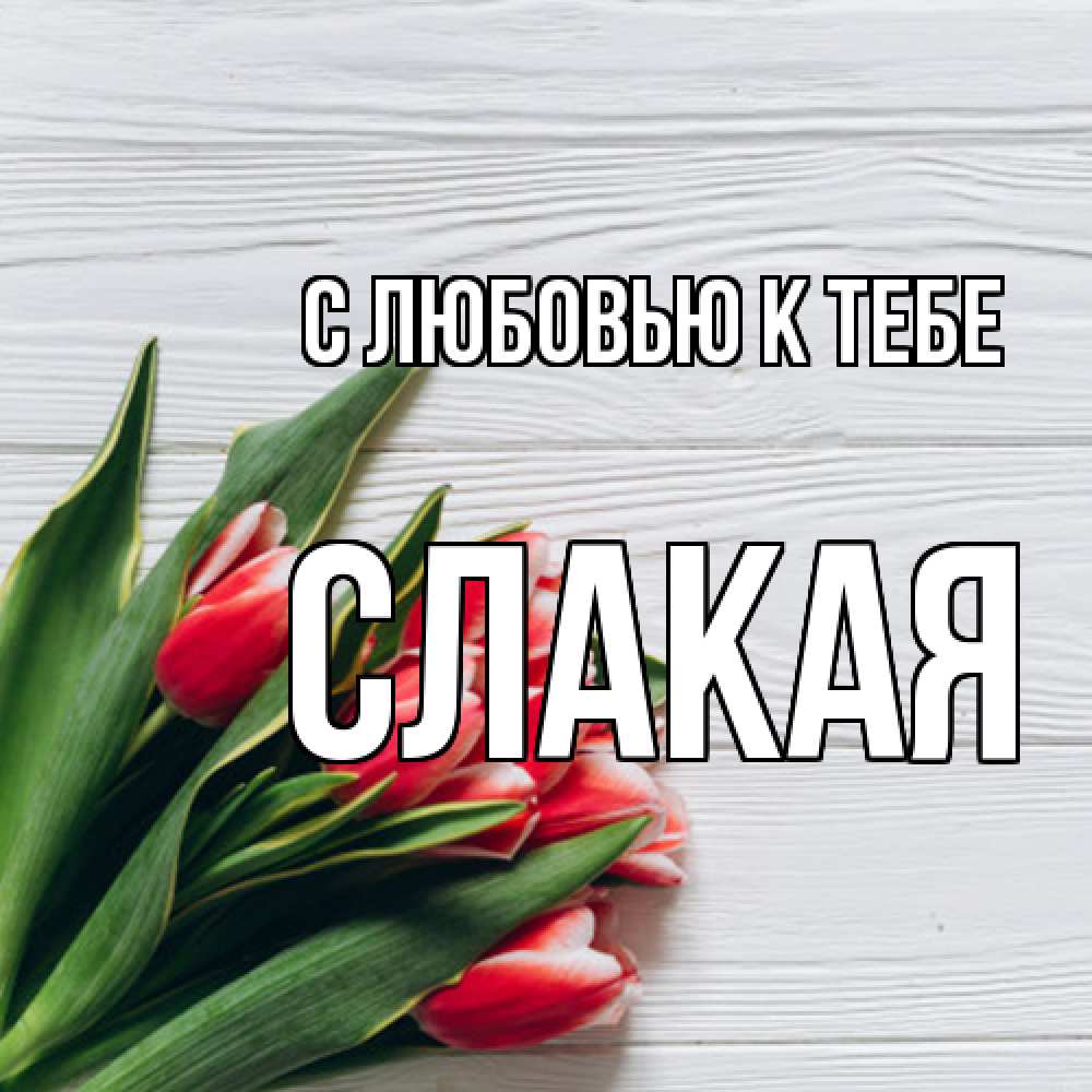 Открытка  с именем. Слакая, С любовью к тебе  