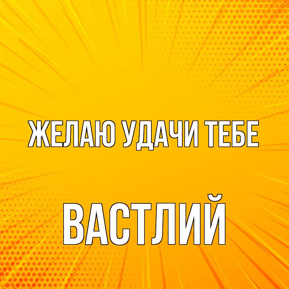 Открытка  с именем. Вастлий, Желаю удачи тебе  