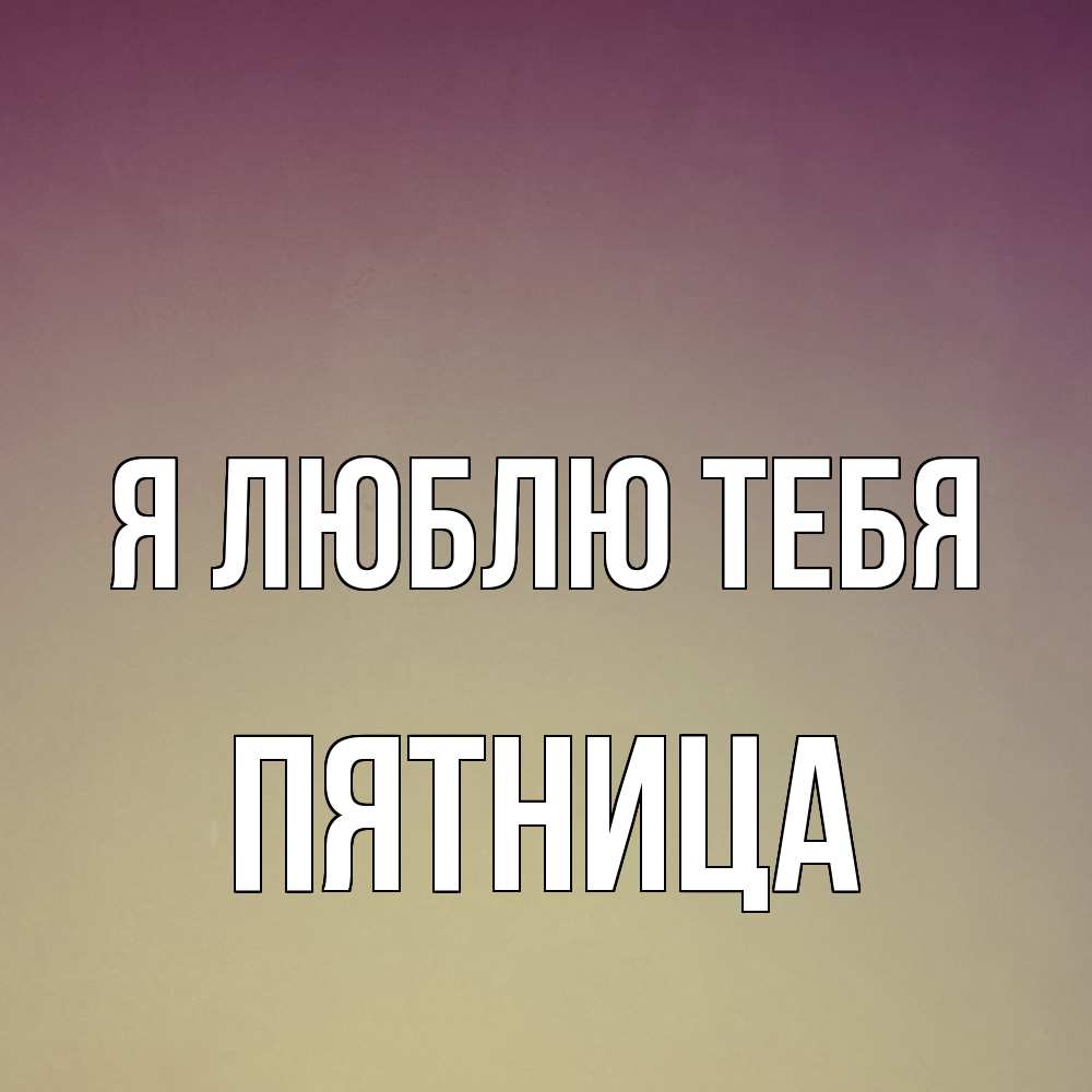 Открытка  с именем. Пятница, Я люблю тебя  