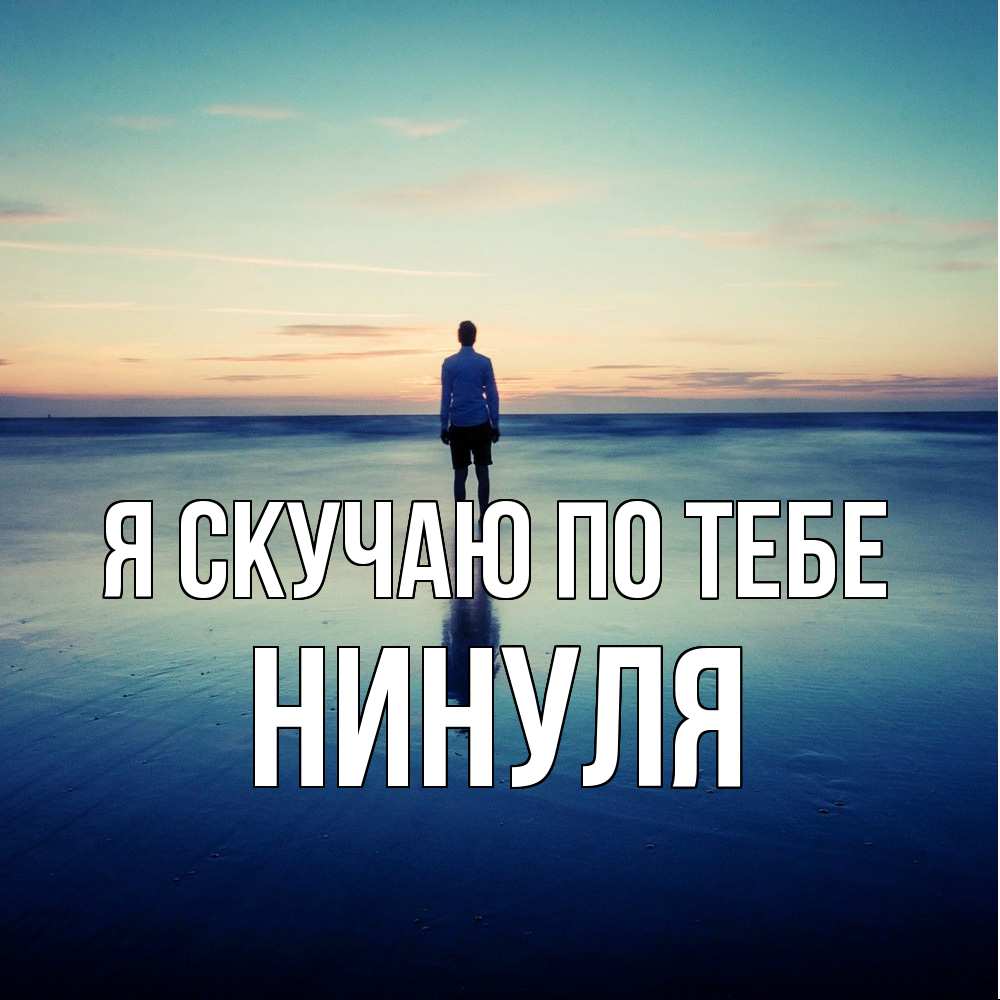 Открытка  с именем. Нинуля, Я скучаю по тебе  