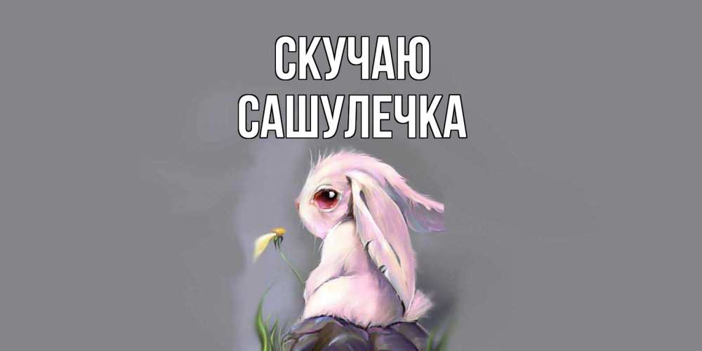 Открытка  с именем. Сашулечка, Скучаю  