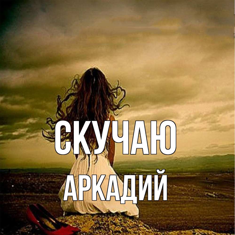 Открытка  с именем. Аркадий, Скучаю  