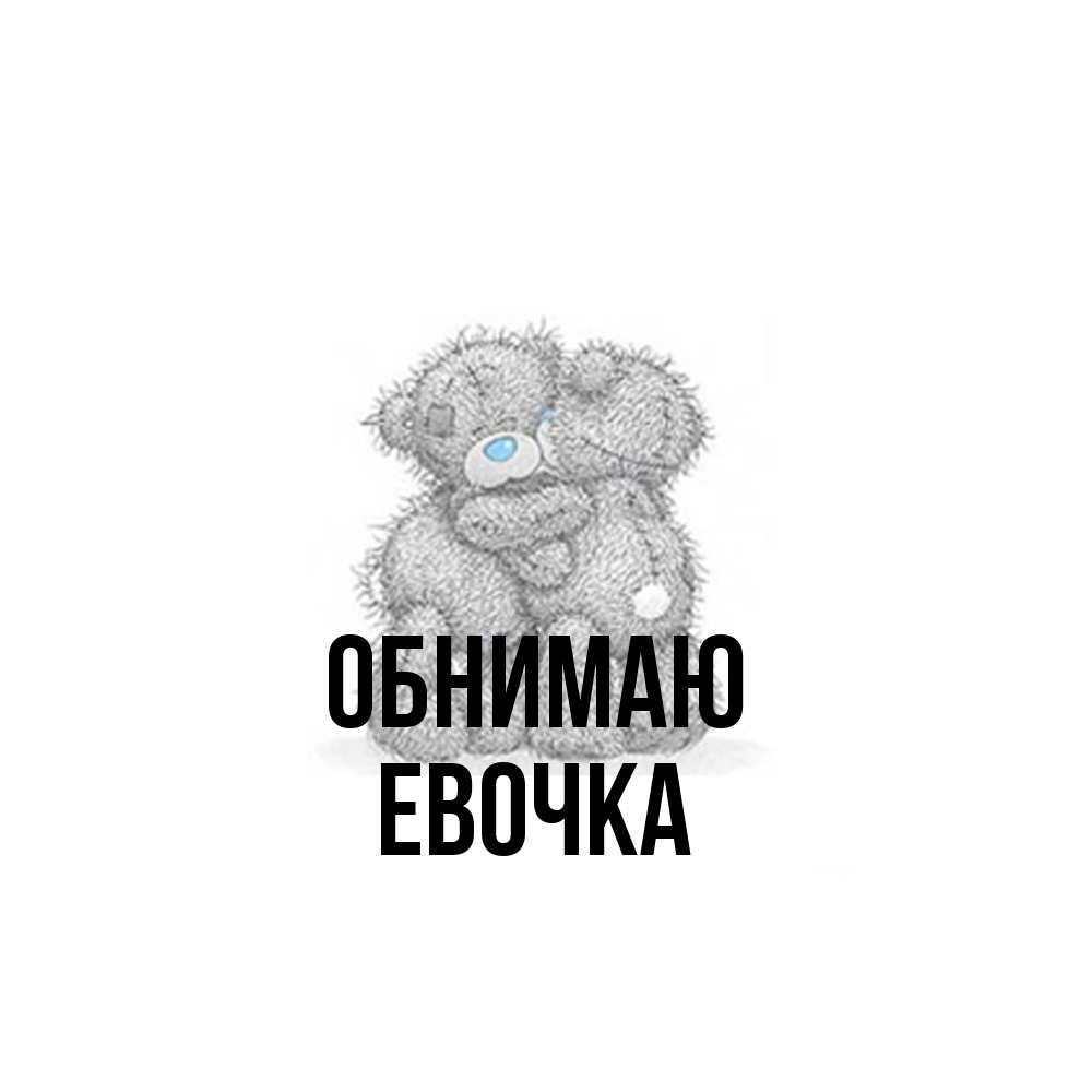 Открытка  с именем. Евочка, Обнимаю  