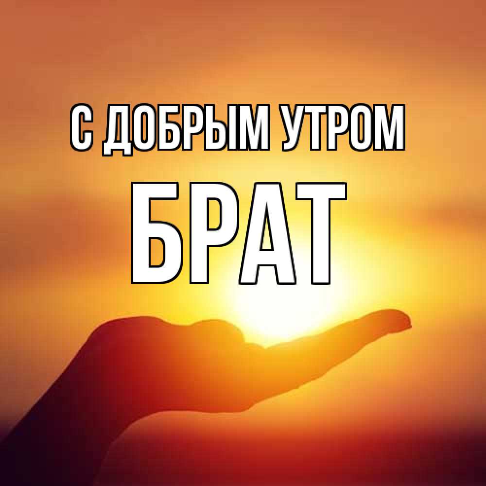 Открытка  с именем. Брат, С добрым утром  