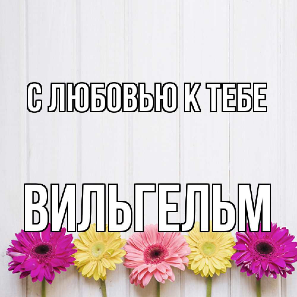 Открытка  с именем. Вильгельм, С любовью к тебе  