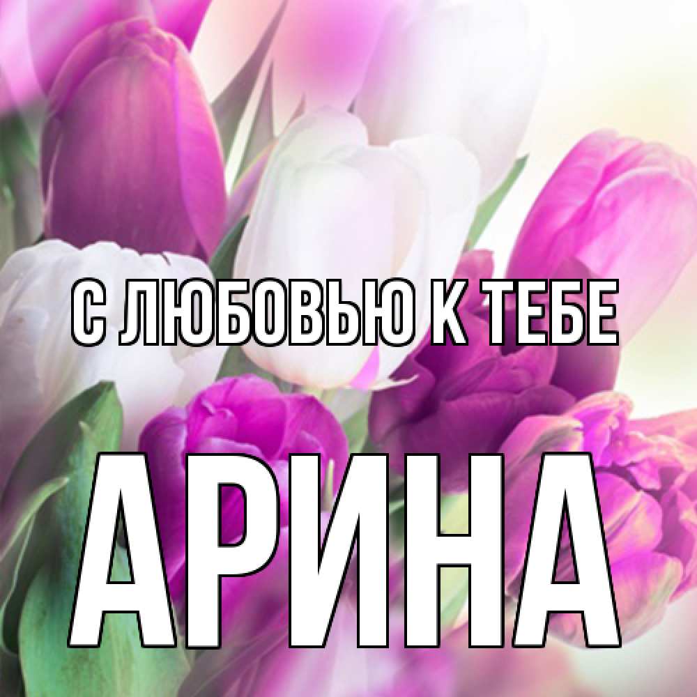 Открытка  с именем. Арина, С любовью к тебе  