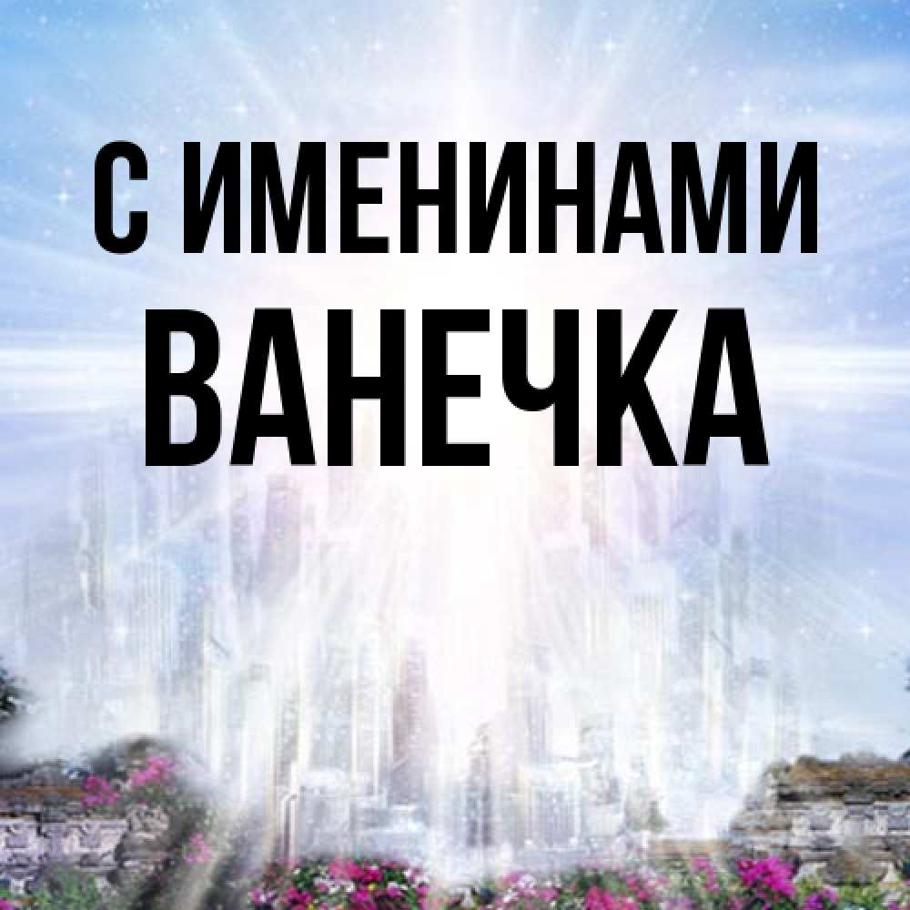 Открытка  с именем. Ванечка, С именинами  