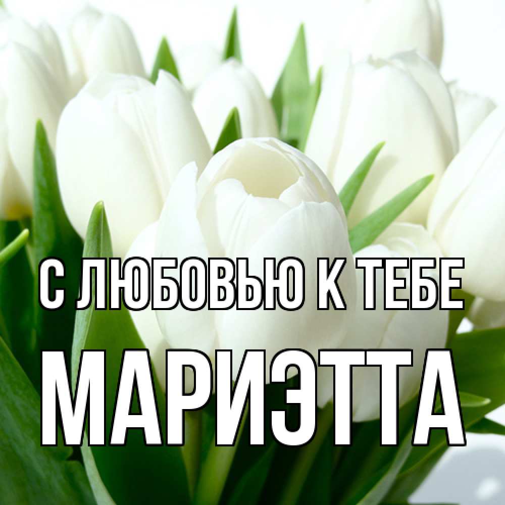 Открытка  с именем. Мариэтта, С любовью к тебе  