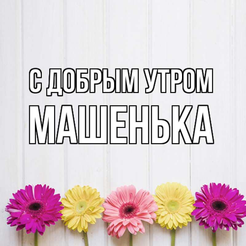 Картинка С добрым утром, Машенька