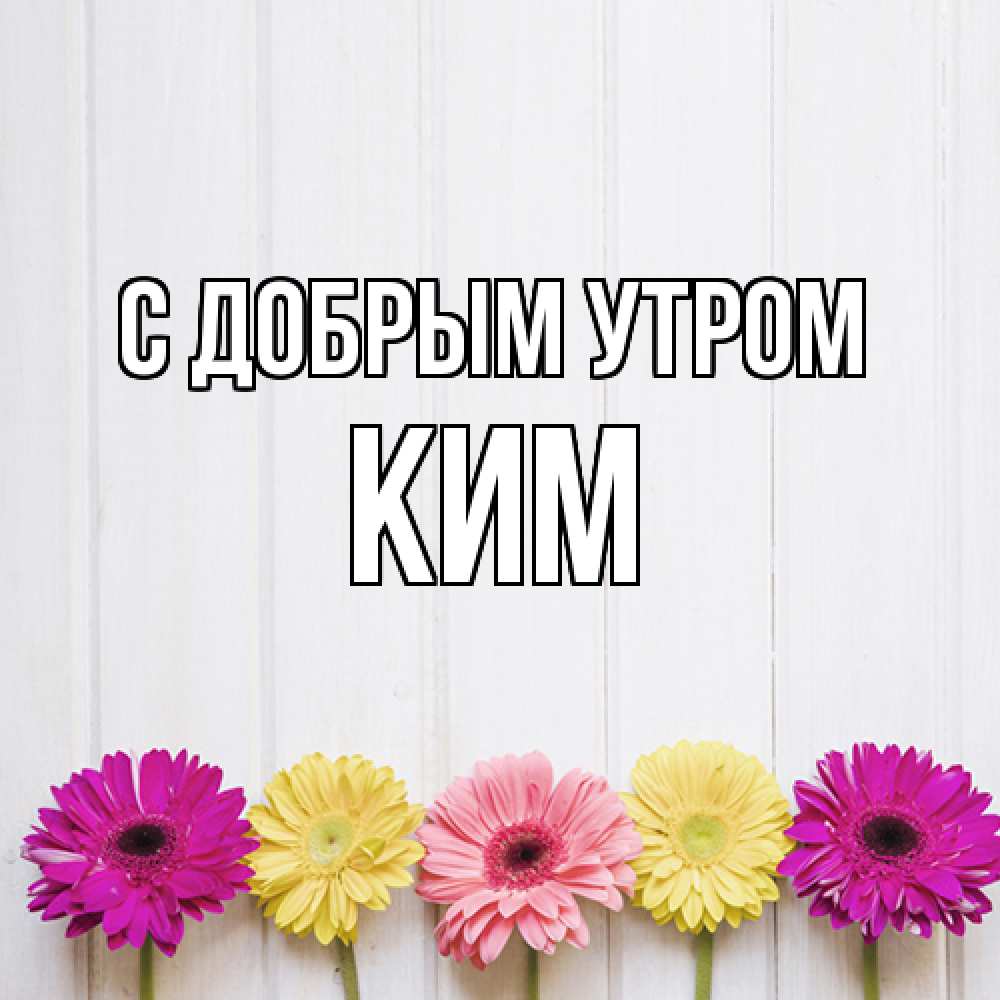 Открытка  с именем. Ким, С добрым утром  