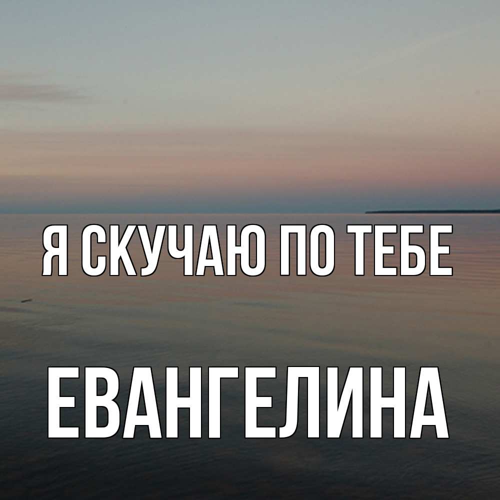 Открытка  с именем. Евангелина, Я скучаю по тебе  