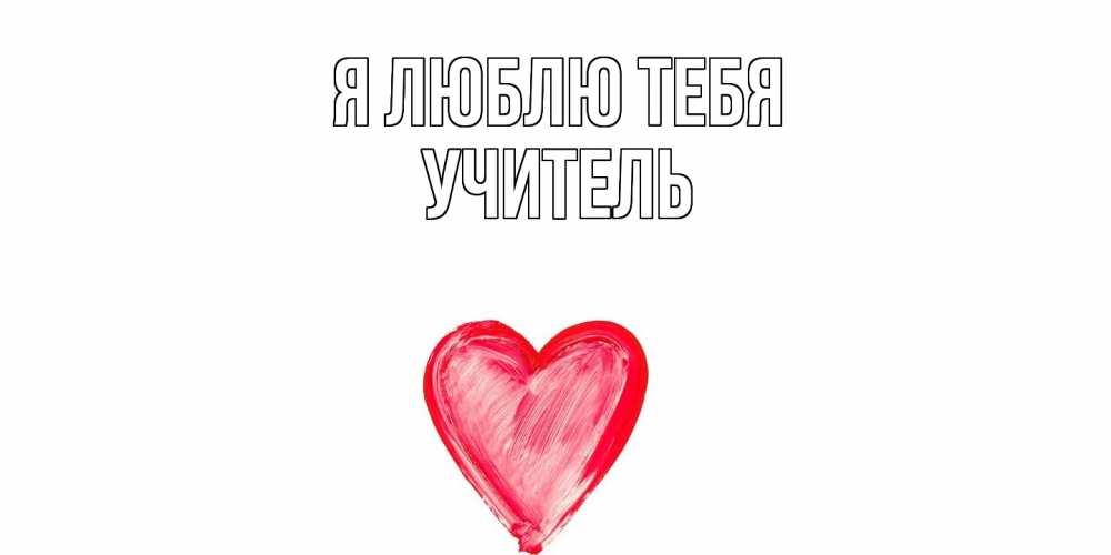 Открытка  с именем. Учитель, Я люблю тебя  