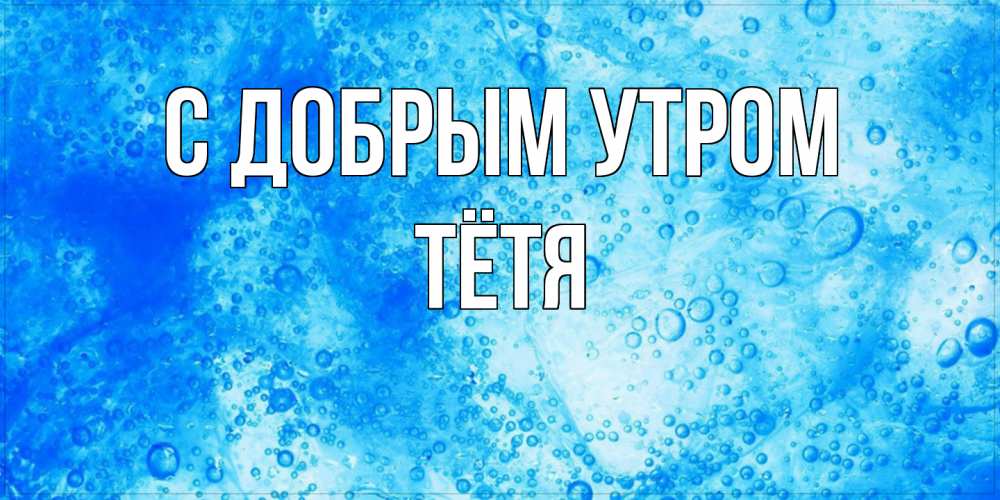 Открытка  с именем. Тётя, С добрым утром  