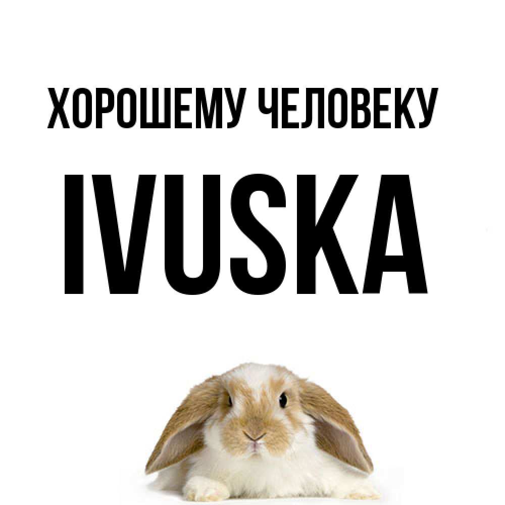 Открытка  с именем. IVUSKA, Хорошему человеку  