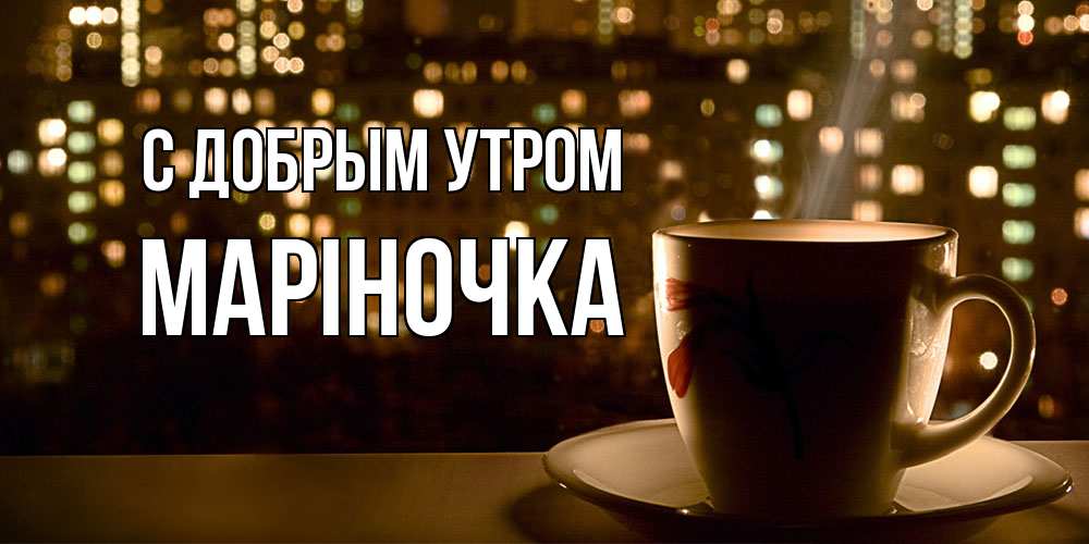 Открытка  с именем. Маріночка, С добрым утром  