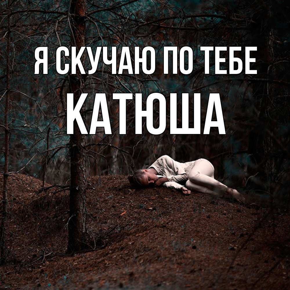 Открытка  с именем. Катюша, Я скучаю по тебе  