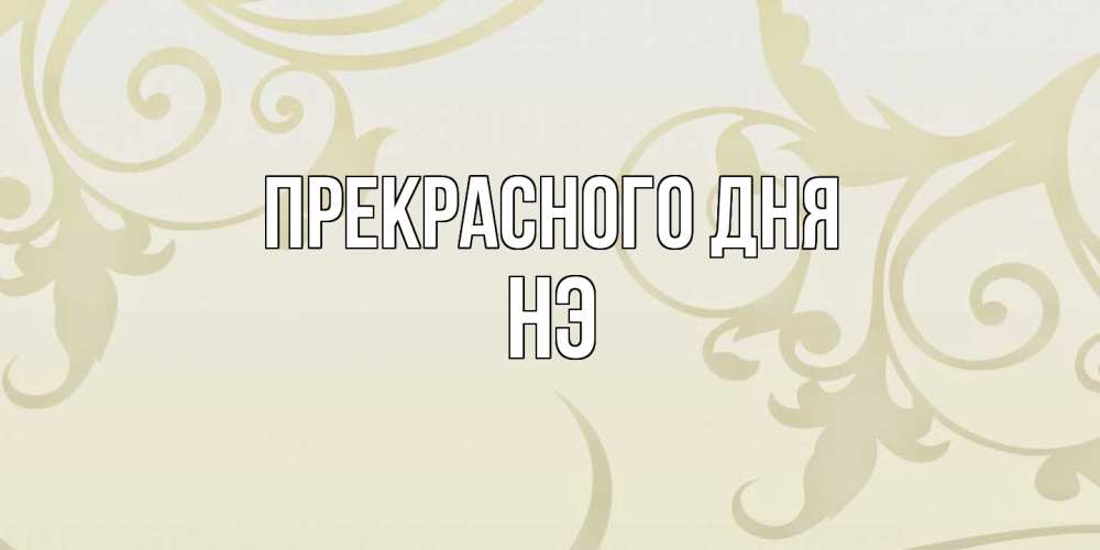 Открытка  с именем. Нэ, Прекрасного дня  