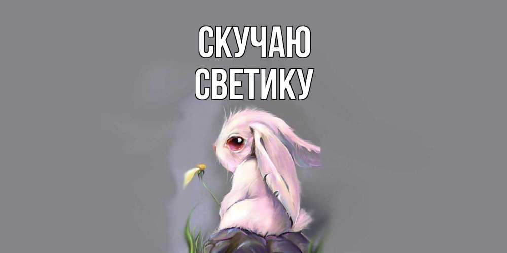 Открытка  с именем. Светику, Скучаю  