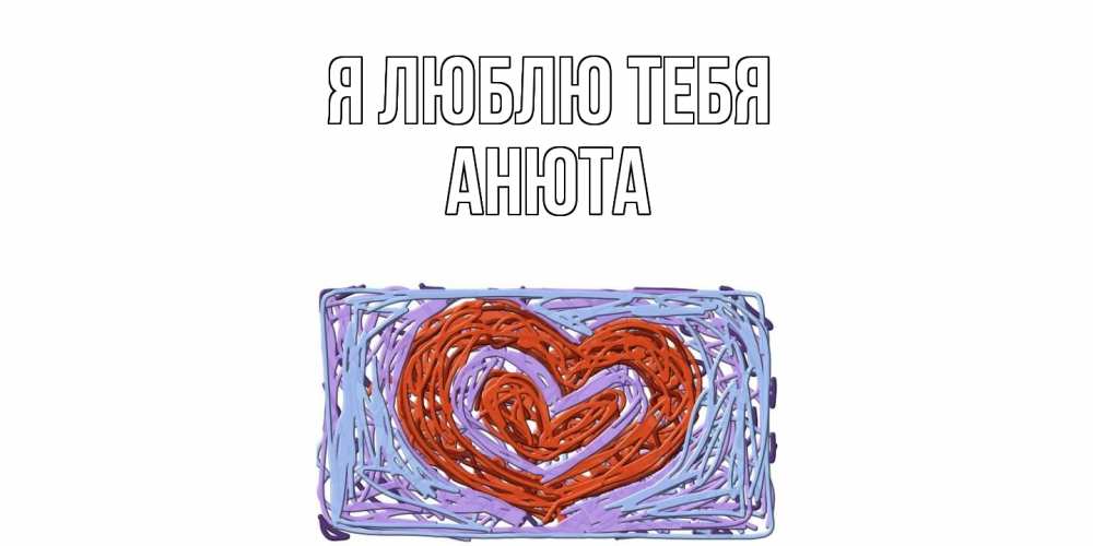 Открытка  с именем. Анюта, Я люблю тебя  