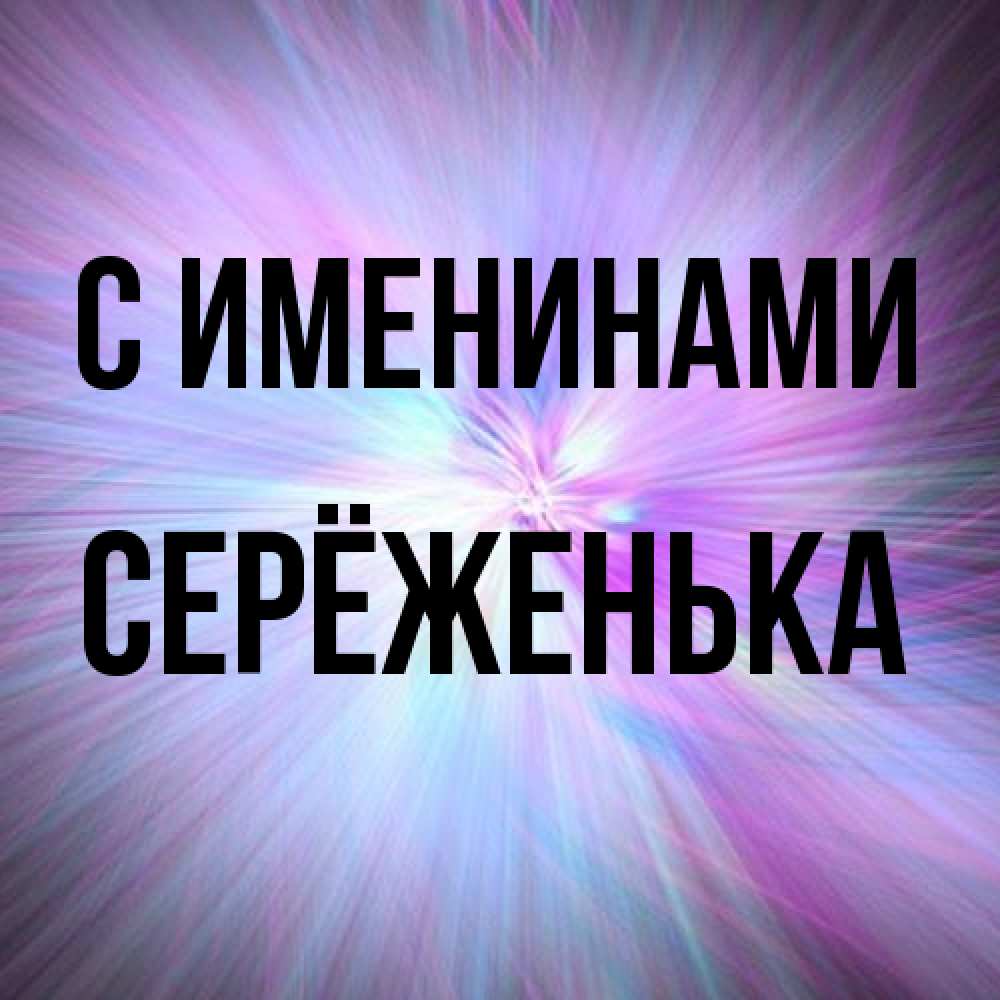 Открытка  с именем. Серёженька, С именинами  