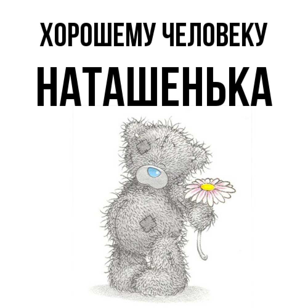 Открытка  с именем. НАТАШЕНЬКА, Хорошему человеку  